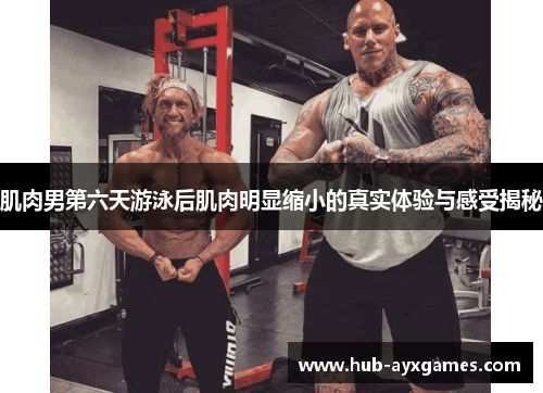 肌肉男第六天游泳后肌肉明显缩小的真实体验与感受揭秘 肌肉男第六天游泳后肌肉明显缩小的真实体验与感受揭秘