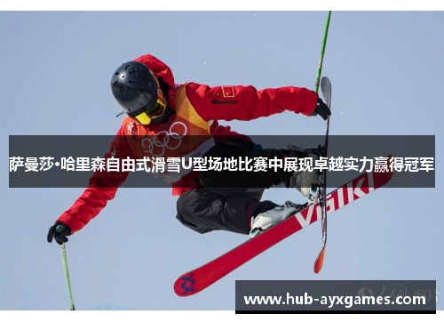 萨曼莎·哈里森自由式滑雪U型场地比赛中展现卓越实力赢得冠军