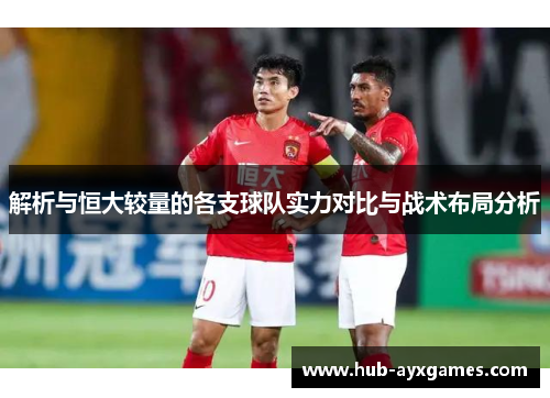 解析与恒大较量的各支球队实力对比与战术布局分析 解析与恒大较量的各支球队实力对比与战术布局分析