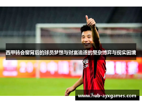 西甲转会窗背后的球员梦想与财富追逐的复杂博弈与现实困境 西甲转会窗背后的球员梦想与财富追逐的复杂博弈与现实困境