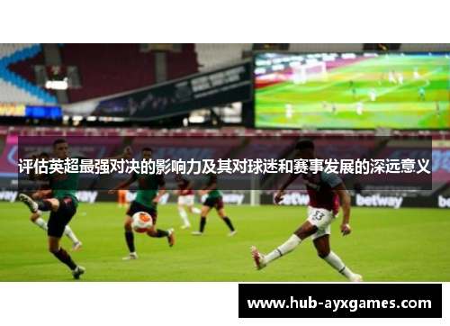 评估英超最强对决的影响力及其对球迷和赛事发展的深远意义