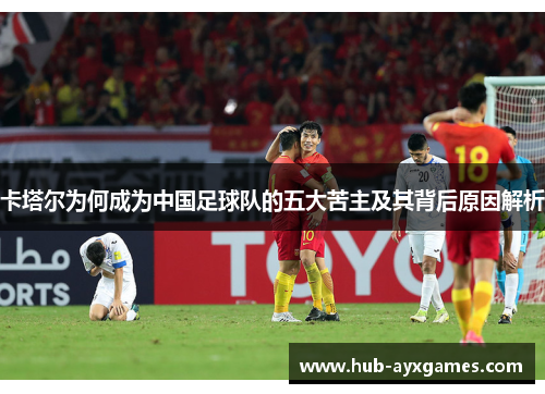 卡塔尔为何成为中国足球队的五大苦主及其背后原因解析 卡塔尔为何成为中国足球队的五大苦主及其背后原因解析