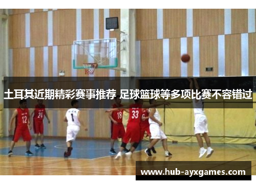 土耳其近期精彩赛事推荐 足球篮球等多项比赛不容错过