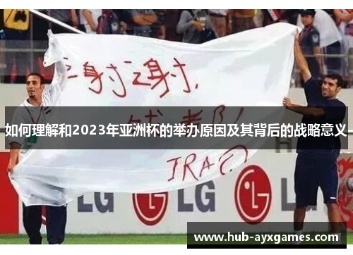 如何理解和2023年亚洲杯的举办原因及其背后的战略意义 如何理解和2023年亚洲杯的举办原因及其背后的战略意义