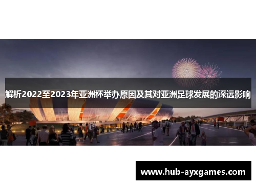 解析2022至2023年亚洲杯举办原因及其对亚洲足球发展的深远影响 解析2022至2023年亚洲杯举办原因及其对亚洲足球发展的深远影响