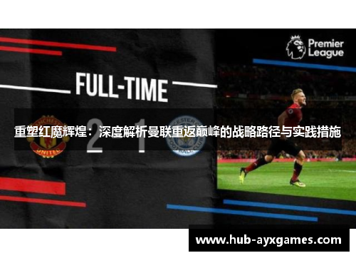 重塑红魔辉煌：深度解析曼联重返巅峰的战略路径与实践措施