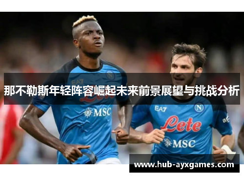 那不勒斯年轻阵容崛起未来前景展望与挑战分析