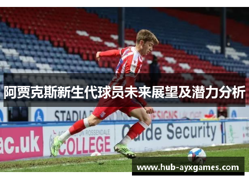 阿贾克斯新生代球员未来展望及潜力分析 阿贾克斯新生代球员未来展望及潜力分析
