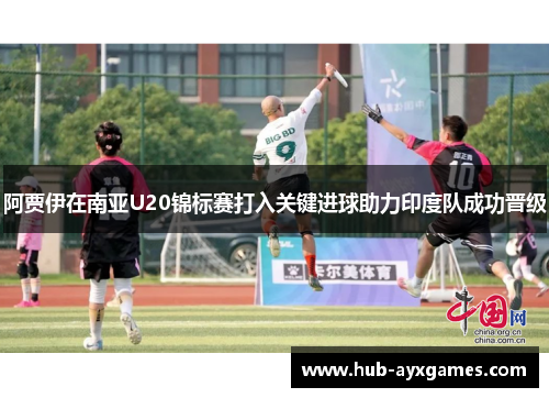 阿贾伊在南亚U20锦标赛打入关键进球助力印度队成功晋级 阿贾伊在南亚U20锦标赛打入关键进球助力印度队成功晋级