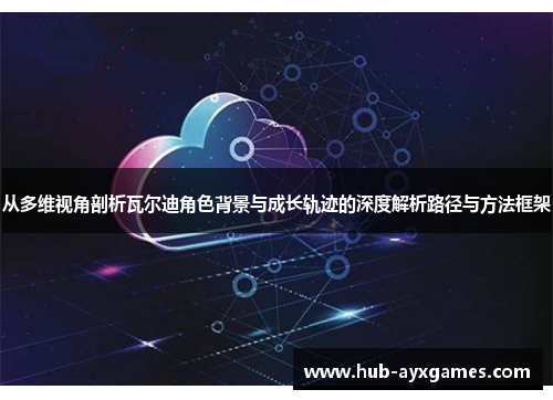 从多维视角剖析瓦尔迪角色背景与成长轨迹的深度解析路径与方法框架 从多维视角剖析瓦尔迪角色背景与成长轨迹的深度解析路径与方法框架