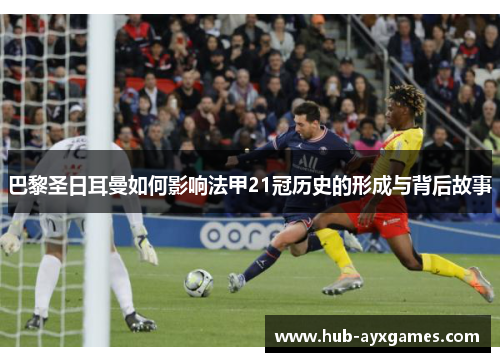 巴黎圣日耳曼如何影响法甲21冠历史的形成与背后故事 巴黎圣日耳曼如何影响法甲21冠历史的形成与背后故事