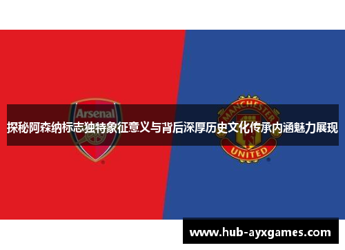 探秘阿森纳标志独特象征意义与背后深厚历史文化传承内涵魅力展现 探秘阿森纳标志独特象征意义与背后深厚历史文化传承内涵魅力展现