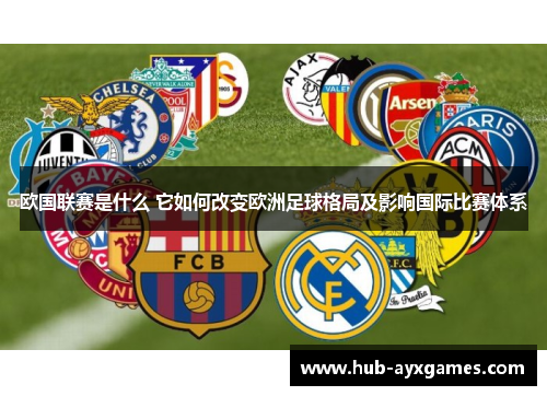 欧国联赛是什么 它如何改变欧洲足球格局及影响国际比赛体系 欧国联赛是什么 它如何改变欧洲足球格局及影响国际比赛体系