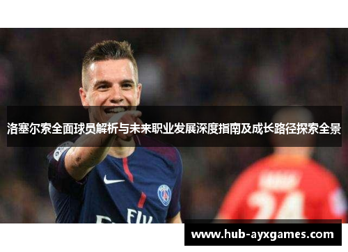 洛塞尔索全面球员解析与未来职业发展深度指南及成长路径探索全景 洛塞尔索全面球员解析与未来职业发展深度指南及成长路径探索全景
