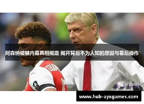 阿森纳被禁内幕真相揭露 揭开背后不为人知的原因与幕后操作