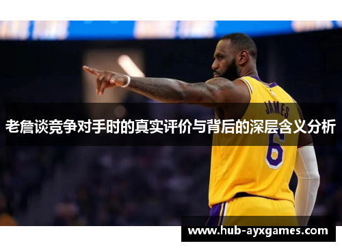 老詹谈竞争对手时的真实评价与背后的深层含义分析