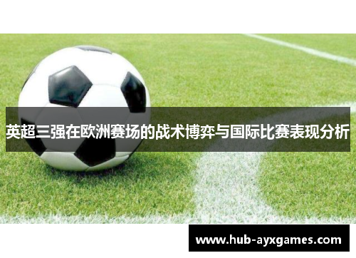 英超三强在欧洲赛场的战术博弈与国际比赛表现分析