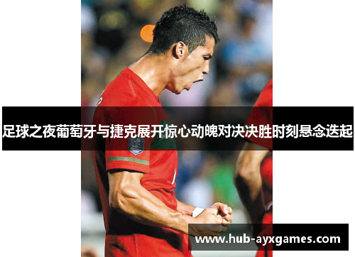 足球之夜葡萄牙与捷克展开惊心动魄对决决胜时刻悬念迭起 足球之夜葡萄牙与捷克展开惊心动魄对决决胜时刻悬念迭起