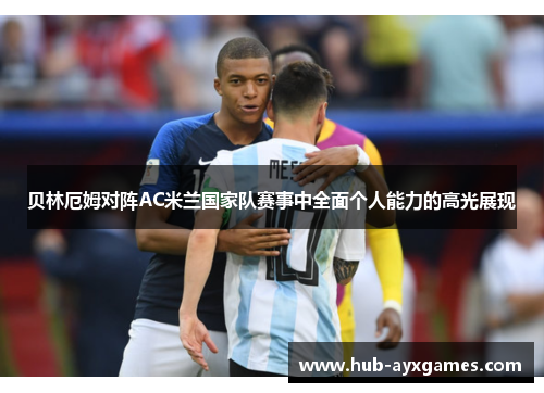 贝林厄姆对阵AC米兰国家队赛事中全面个人能力的高光展现