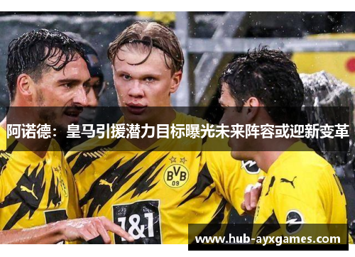 阿诺德:皇马引援潜力目标曝光未来阵容或迎新变革 阿诺德:皇马引援潜力目标曝光未来阵容或迎新变革