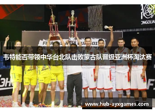 韦特能否带领中华台北队击败蒙古队晋级亚洲杯淘汰赛