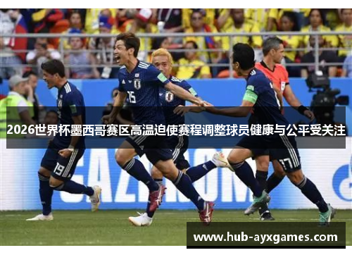 2026世界杯墨西哥赛区高温迫使赛程调整球员健康与公平受关注