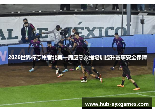 2026世界杯志愿者北美一周应急救援培训提升赛事安全保障