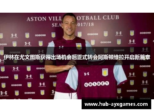 伊林在尤文图斯获得出场机会后正式转会阿斯顿维拉开启新篇章 伊林在尤文图斯获得出场机会后正式转会阿斯顿维拉开启新篇章