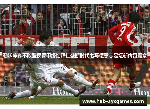 勒沃库森不败登顶德甲终结拜仁垄断时代书写德意志足坛新传奇篇章