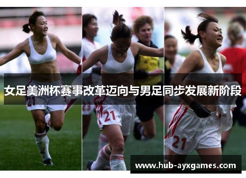 女足美洲杯赛事改革迈向与男足同步发展新阶段 女足美洲杯赛事改革迈向与男足同步发展新阶段