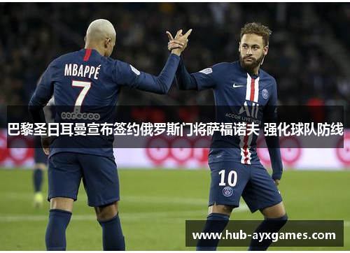 巴黎圣日耳曼宣布签约俄罗斯门将萨福诺夫 强化球队防线 巴黎圣日耳曼宣布签约俄罗斯门将萨福诺夫 强化球队防线