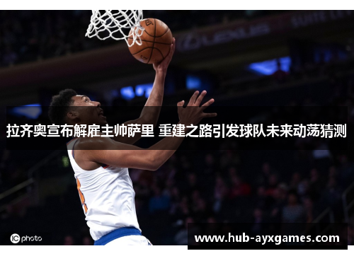 拉齐奥宣布解雇主帅萨里 重建之路引发球队未来动荡猜测 拉齐奥宣布解雇主帅萨里 重建之路引发球队未来动荡猜测