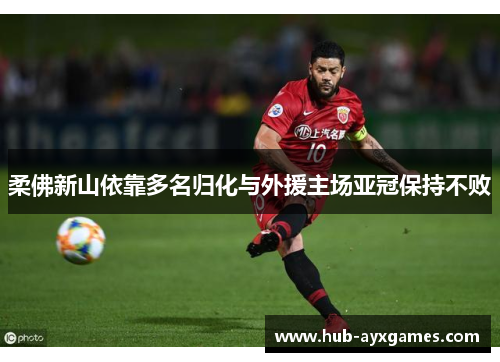 柔佛新山依靠多名归化与外援主场亚冠保持不败 柔佛新山依靠多名归化与外援主场亚冠保持不败
