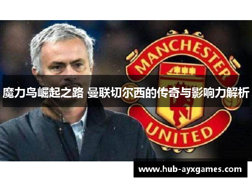 魔力鸟崛起之路 曼联切尔西的传奇与影响力解析