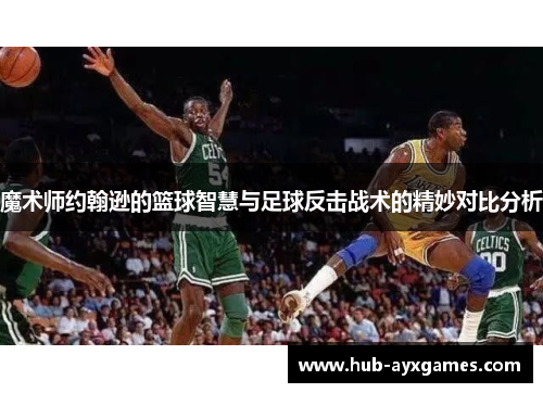 魔术师约翰逊的篮球智慧与足球反击战术的精妙对比分析