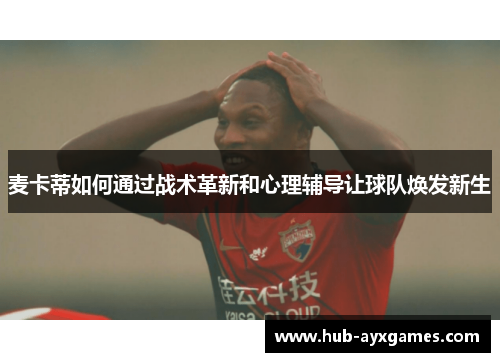 麦卡蒂如何通过战术革新和心理辅导让球队焕发新生