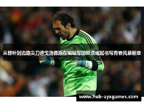 从替补到边路尖刀迭戈洛佩斯在蝙蝠军团极速崛起书写青春风暴新章